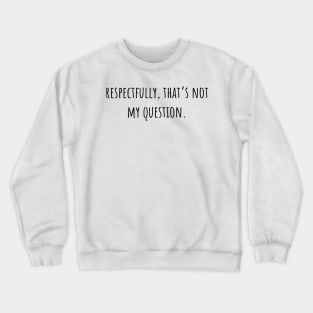 respectfully that's not my question Crewneck Sweatshirt